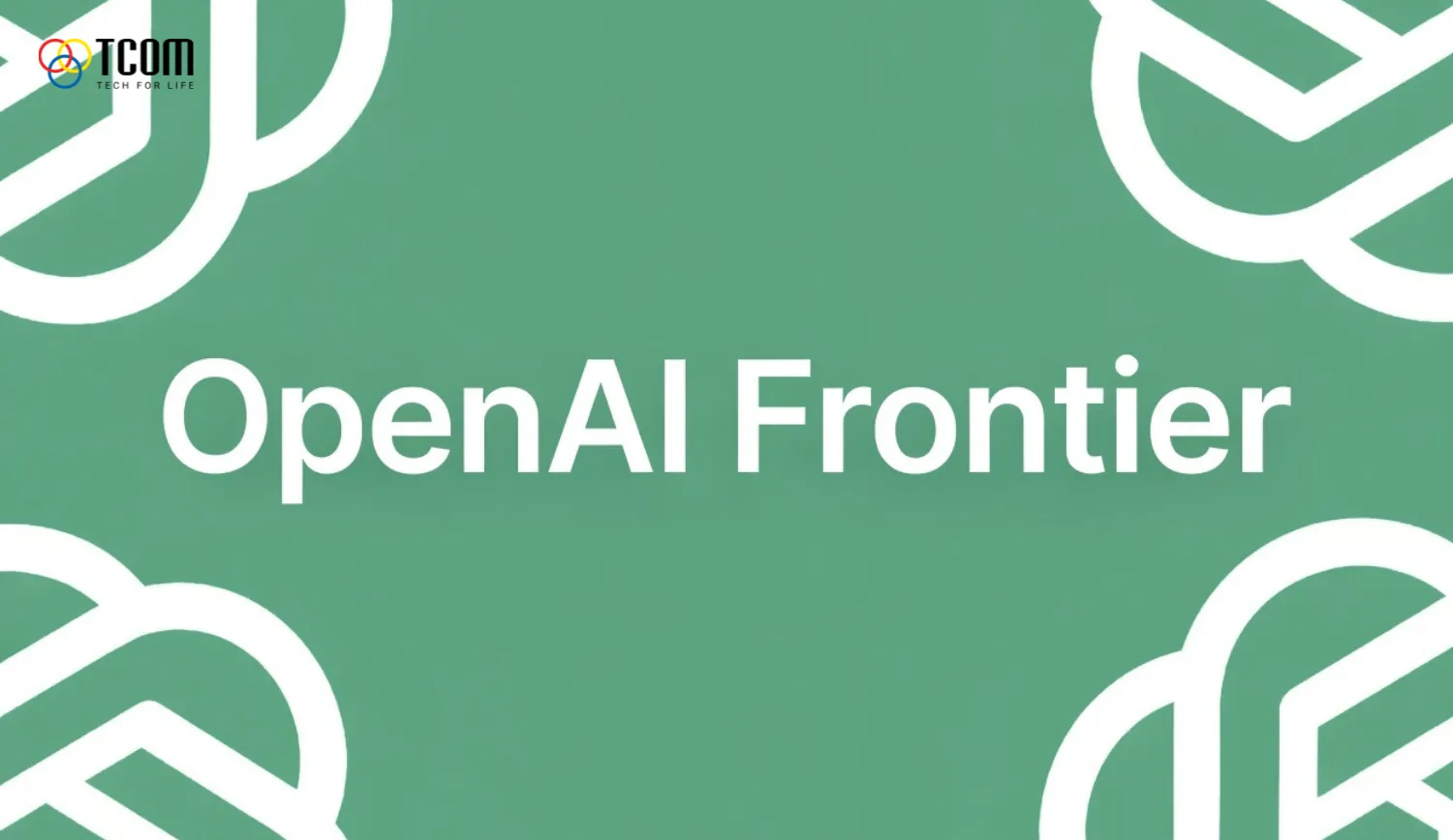 OpenAI Frontier là gì? Phân tích kiến trúc AI Agent của OpenAI